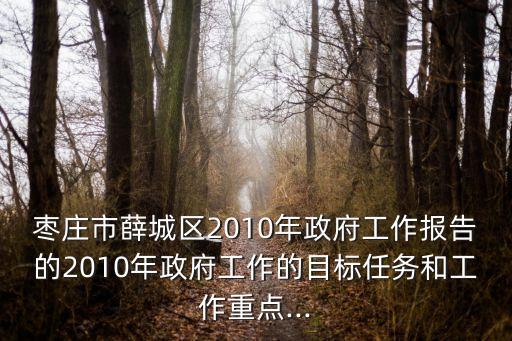棗莊市薛城區(qū)2010年政府工作報告的2010年政府工作的目標(biāo)任務(wù)和工作重點(diǎn)...