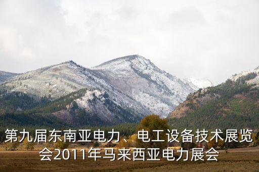 第九屆東南亞電力、電工設(shè)備技術(shù)展覽會2011年馬來西亞電力展會