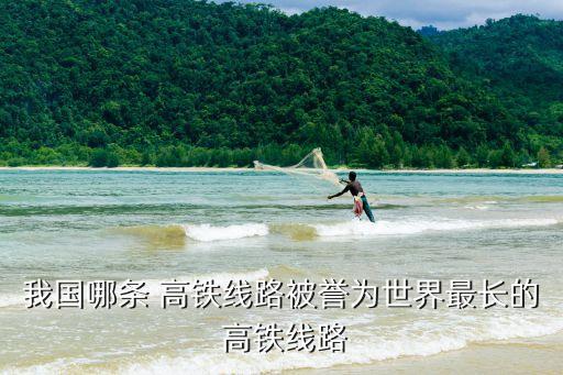 我國哪條 高鐵線路被譽為世界最長的 高鐵線路