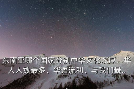 東南亞哪個國家分別中華文化濃厚、華人人數(shù)最多、華語流利、與我們最...