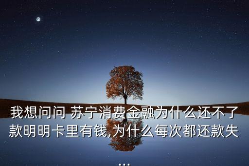 我想問(wèn)問(wèn) 蘇寧消費(fèi)金融為什么還不了款明明卡里有錢,為什么每次都還款失...