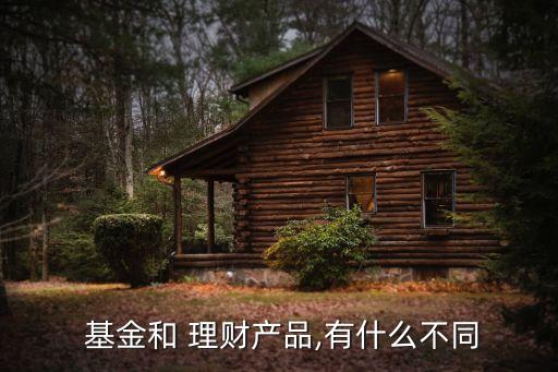  基金和 理財產(chǎn)品,有什么不同