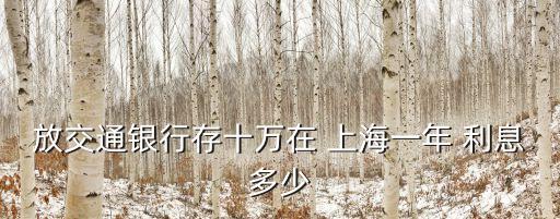 放交通銀行存十萬(wàn)在 上海一年 利息多少