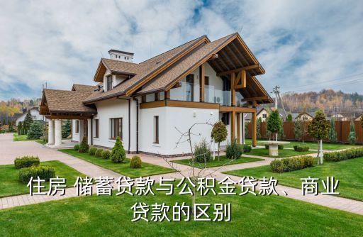  住房 儲蓄貸款與公積金貸款、商業(yè)貸款的區(qū)別