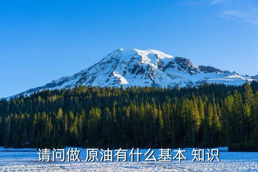 請(qǐng)問做 原油有什么基本 知識(shí)