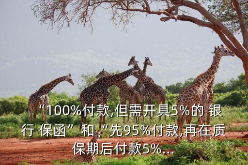 “100%付款,但需開(kāi)具5%的 銀行 保函”和“先95%付款,再在質(zhì)保期后付款5%...