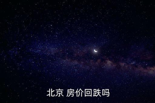  北京 房價回跌嗎
