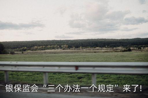 銀保監(jiān)會“三個辦法一個規(guī)定”來了!