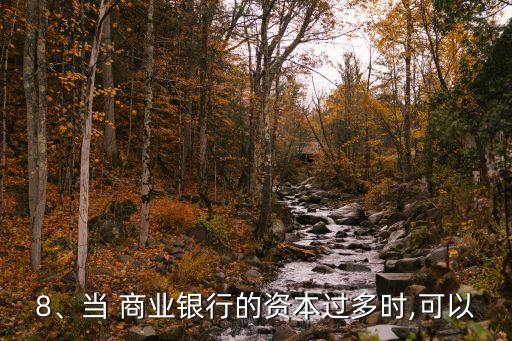 8、當(dāng) 商業(yè)銀行的資本過多時(shí),可以