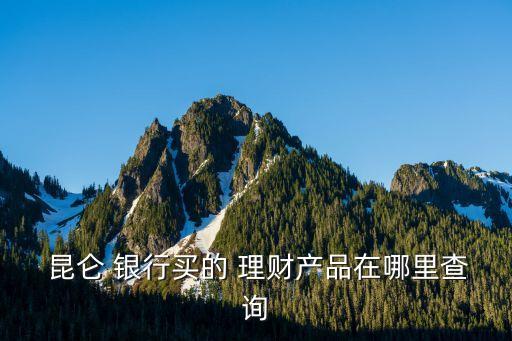  昆侖 銀行買(mǎi)的 理財(cái)產(chǎn)品在哪里查詢(xún)