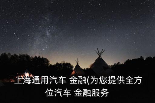  上海通用汽車(chē) 金融(為您提供全方位汽車(chē) 金融服務(wù)