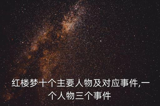  紅樓夢十個主要人物及對應事件,一個人物三個事件