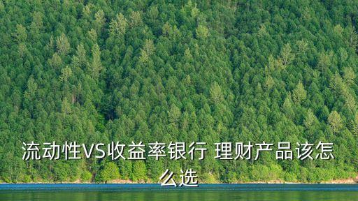 流動性VS收益率銀行 理財(cái)產(chǎn)品該怎么選