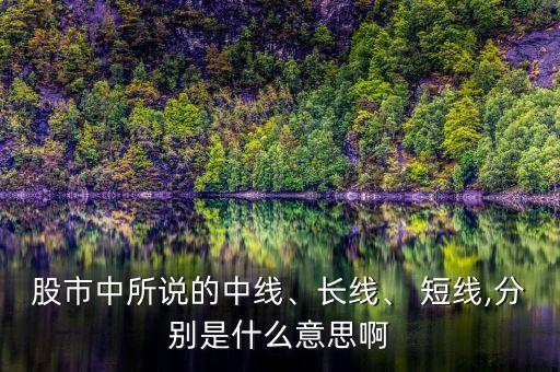 股市中所說(shuō)的中線(xiàn)、長(zhǎng)線(xiàn)、 短線(xiàn),分別是什么意思啊
