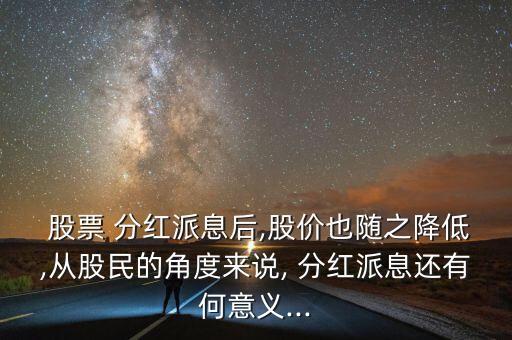  股票 分紅派息后,股價(jià)也隨之降低,從股民的角度來說, 分紅派息還有何意義...