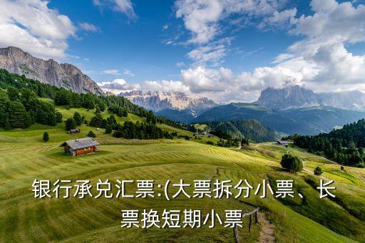  銀行承兌匯票:(大票拆分小票、長票換短期小票