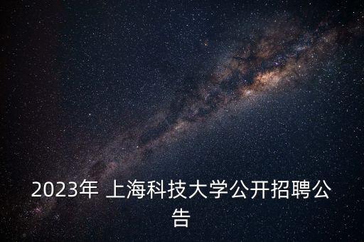 2023年 上?？萍即髮W(xué)公開(kāi)招聘公告