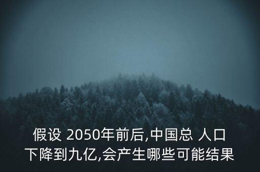 假設(shè) 2050年前后,中國總 人口下降到九億,會產(chǎn)生哪些可能結(jié)果