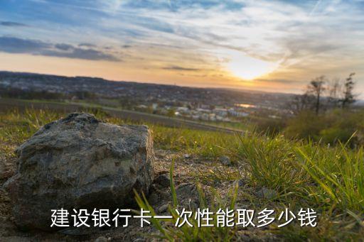  建設(shè)銀行卡一次性能取多少錢(qián)