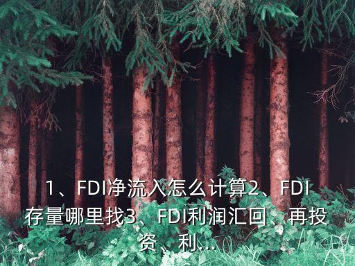 1、FDI凈流入怎么計(jì)算2、FDI存量哪里找3、FDI利潤(rùn)匯回、再投資、利...