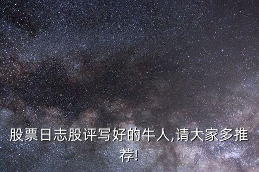 股票日志股評(píng)寫好的牛人,請(qǐng)大家多推薦!