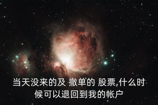 當(dāng)天沒(méi)來(lái)的及 撤單的 股票,什么時(shí)候可以退回到我的帳戶
