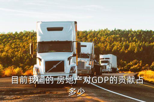 目前我國的 房地產(chǎn)對GDP的貢獻(xiàn)占多少