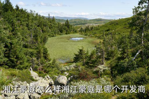 湘江豪庭怎么樣湘江豪庭是哪個(gè)開發(fā)商