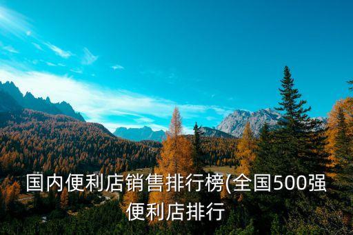 國(guó)內(nèi)便利店銷售排行榜(全國(guó)500強(qiáng)便利店排行