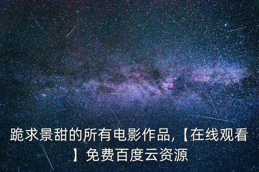 跪求景甜的所有電影作品,【在線(xiàn)觀看】免費(fèi)百度云資源