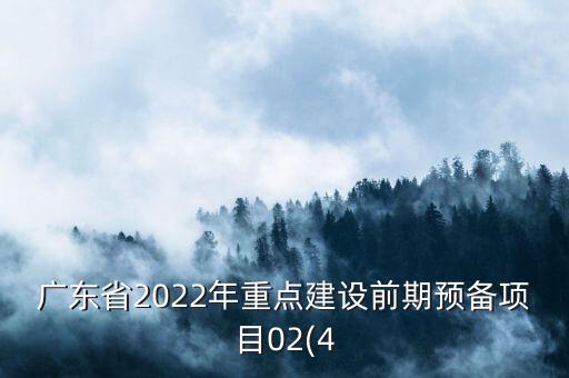 廣東省2022年重點建設(shè)前期預(yù)備項目02(4
