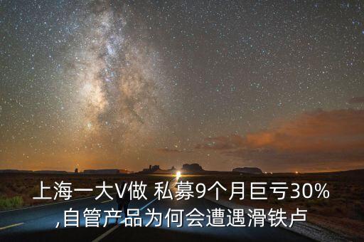 上海一大V做 私募9個月巨虧30%,自管產品為何會遭遇滑鐵盧