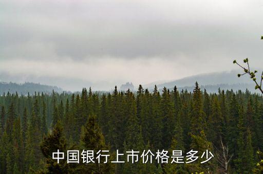  中國銀行上市價(jià)格是多少