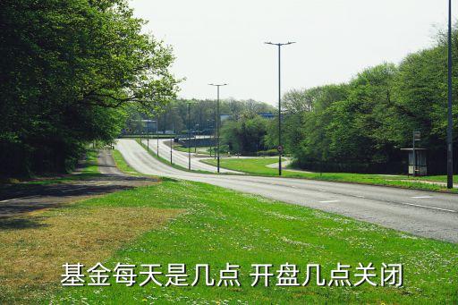  基金每天是幾點(diǎn) 開盤幾點(diǎn)關(guān)閉