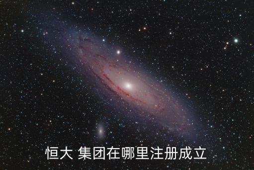 恒大 集團在哪里注冊成立