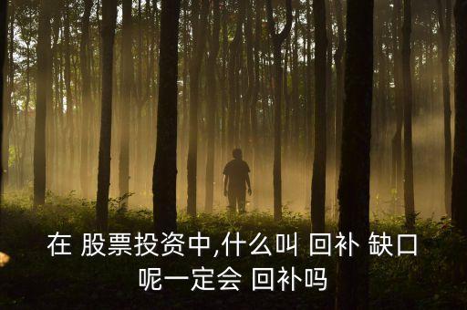 在 股票投資中,什么叫 回補(bǔ) 缺口呢一定會 回補(bǔ)嗎