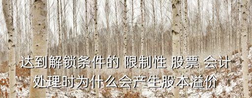 達(dá)到解鎖條件的 限制性 股票 會計(jì)處理時為什么會產(chǎn)生股本溢價