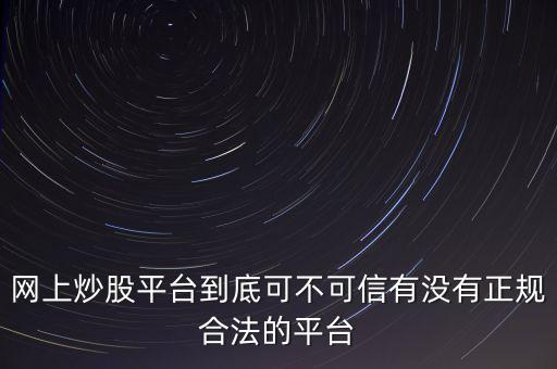 網(wǎng)上炒股平臺(tái)到底可不可信有沒(méi)有正規(guī)合法的平臺(tái)