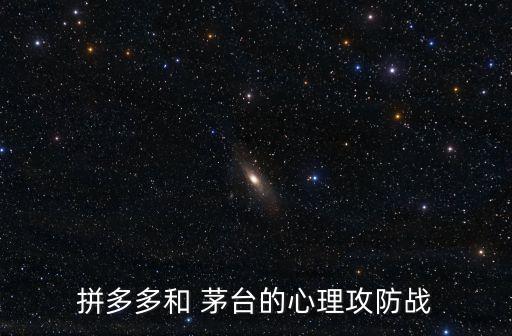 拼多多和 茅臺的心理攻防戰(zhàn)