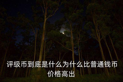  評級幣到底是什么為什么比普通錢幣價(jià)格高出