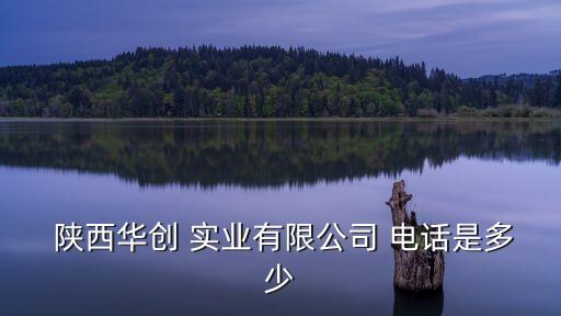  陜西華創(chuàng) 實(shí)業(yè)有限公司 電話是多少