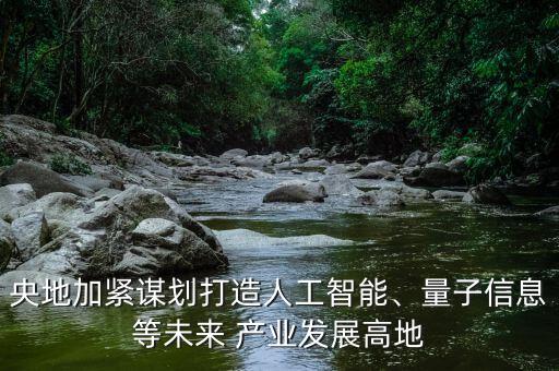 央地加緊謀劃打造人工智能、量子信息等未來 產(chǎn)業(yè)發(fā)展高地