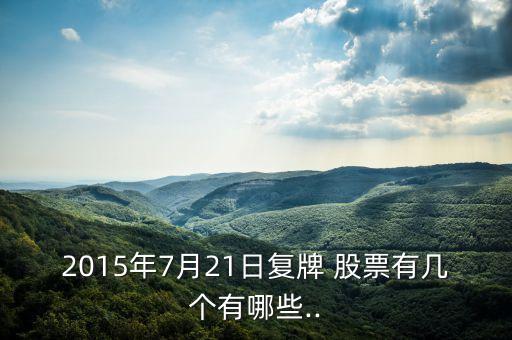 2015年7月21日復牌 股票有幾個有哪些..