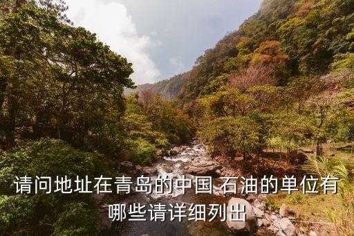 請(qǐng)問地址在青島的中國(guó) 石油的單位有哪些請(qǐng)?jiān)敿?xì)列出