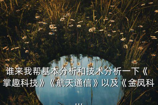 誰(shuí)來(lái)我?guī)突痉治龊图夹g(shù)分析一下《 掌趣科技》《航天通信》以及《金鳳科...
