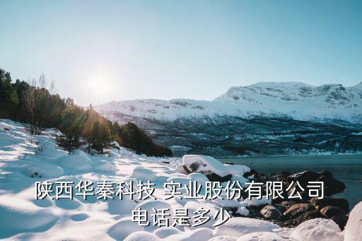  陜西華秦科技 實(shí)業(yè)股份有限公司 電話是多少