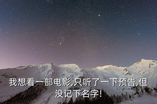我想看一部電影,只聽了一下預(yù)告,但沒(méi)記下名字!