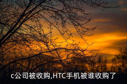 htc公司被收購(gòu),HTC手機(jī)被誰收購(gòu)了