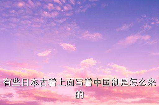 有些日本古著上面寫著中國(guó)制是怎么來(lái)的