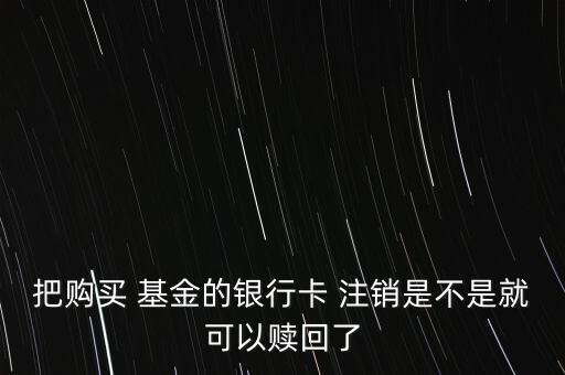 把購(gòu)買(mǎi) 基金的銀行卡 注銷(xiāo)是不是就可以贖回了
